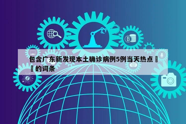 包含广东新发现本土确诊病例5例当天热点㊙️的词条