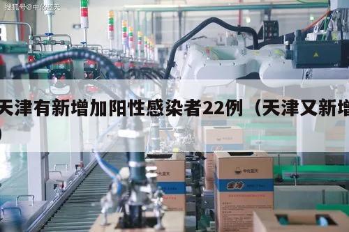 天津有新增加阳性感染者22例(天津又新增)