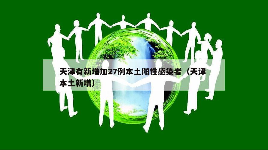 天津有新增加27例本土阳性感染者(天津 本土新增)