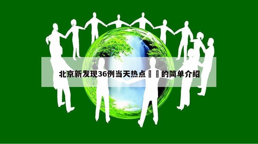 北京新发现36例当天热点㊙️的简单介绍