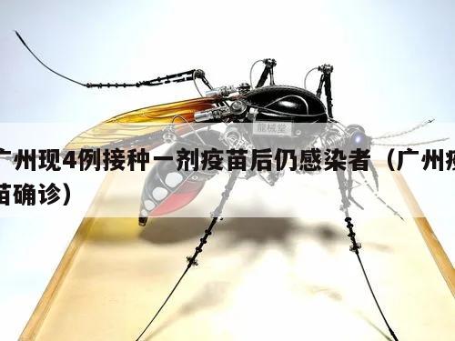 广州现4例接种一剂疫苗后仍感染者(广州疫苗确诊)