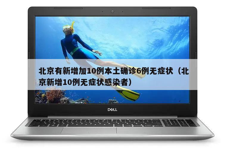 北京有新增加10例本土确诊6例无症状(北京新增10例无症状感染者)