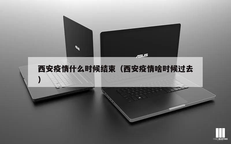 西安疫情什么时候结束(西安疫情啥时候过去)