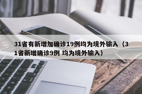 31省有新增加确诊19例均为境外输入(31省新增确诊9例 均为境外输入)
