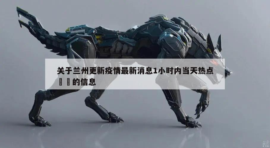 关于兰州更新疫情最新消息1小时内当天热点㊙️的信息