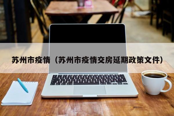苏州市疫情(苏州市疫情交房延期政策文件)